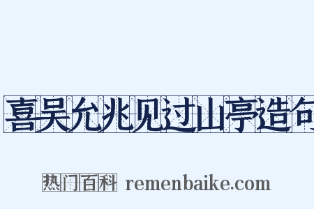 喜吴允兆见过山亭造句是什么意思的图片